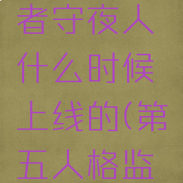《第五人格》监管者守夜人什么时候上线的(第五人格监管者的背后故事)