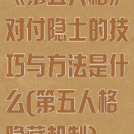 《第五人格》对付隐士的技巧与方法是什么(第五人格隐藏机制)