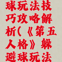 《第五人格》躲避球玩法技巧攻略解析(《第五人格》躲避球玩法技巧攻略解析图)