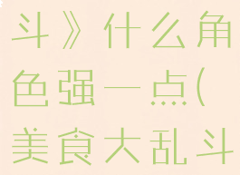 《美食大乱斗》什么角色强一点(美食大乱斗下载)
