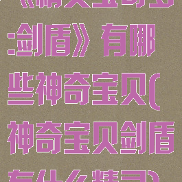 《精灵宝可梦:剑盾》有哪些神奇宝贝(神奇宝贝剑盾有什么精灵)