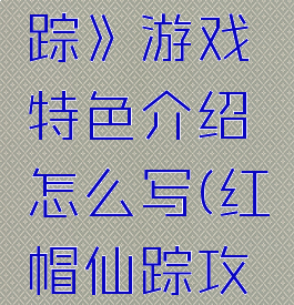 《红帽仙踪》游戏特色介绍怎么写(红帽仙踪攻略)
