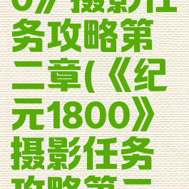 《纪元1800》摄影任务攻略第二章(《纪元1800》摄影任务攻略第二章怎么做)