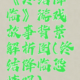 《终结降临》游戏故事背景解析图(终结降临恐怖吗)