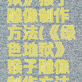 《绿色地狱》猴子雕像制作方法(《绿色地狱》猴子雕像制作方法图解)