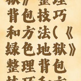 《绿色地狱》整理背包技巧和方法(《绿色地狱》整理背包技巧和方法视频)