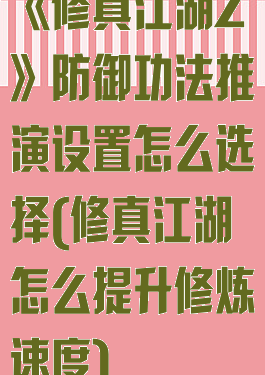 《修真江湖2》防御功法推演设置怎么选择(修真江湖怎么提升修炼速度)