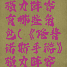 《修普诺斯手游》强力阵容有哪些角色(《修普诺斯手游》强力阵容有哪些角色)