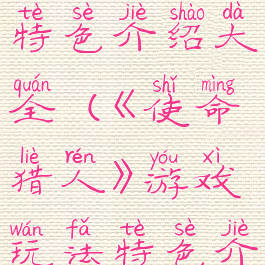 《使命猎人》游戏玩法特色介绍大全(《使命猎人》游戏玩法特色介绍大全图片)