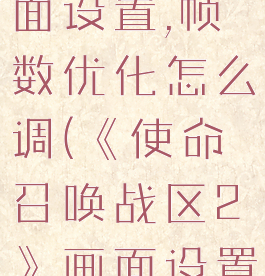 《使命召唤战区2》画面设置,帧数优化怎么调(《使命召唤战区2》画面设置,帧数优化怎么调整)