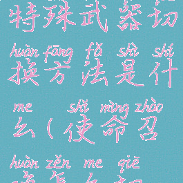 《使命召唤手游》特殊武器切换方法是什么(使命召唤怎么切换特殊武器)