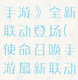 《使命召唤手游》全新联动登场(使命召唤手游最新联动)