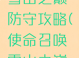 《使命召唤手游》雪山之巅防守攻略(使命召唤雪山之巅怎么上高台)