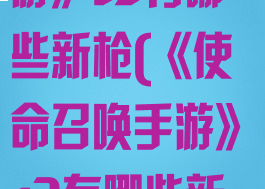 《使命召唤手游》s3有哪些新枪(《使命召唤手游》s3有哪些新枪)