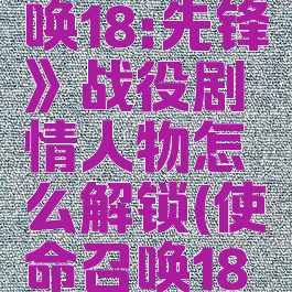 《使命召唤18:先锋》战役剧情人物怎么解锁(使命召唤18剧情攻略)