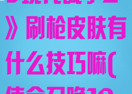 《使命召唤19现代战争2》刷枪皮肤有什么技巧嘛(使命召唤19是什么题材)