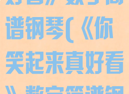 《你笑起来真好看》数字简谱钢琴(《你笑起来真好看》数字简谱钢琴版)