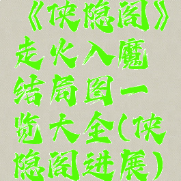《侠隐阁》走火入魔结局图一览大全(侠隐阁进展)