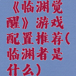 《临渊觉醒》游戏配置推荐(临渊者是什么)