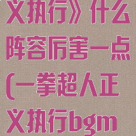 《一拳超人正义执行》什么阵容厉害一点(一拳超人正义执行bgm简谱)