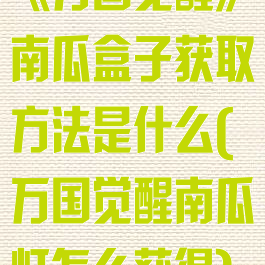 《万国觉醒》南瓜盒子获取方法是什么(万国觉醒南瓜灯怎么获得)