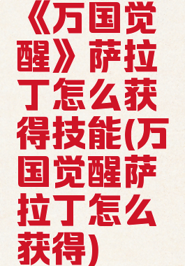 《万国觉醒》萨拉丁怎么获得技能(万国觉醒萨拉丁怎么获得)