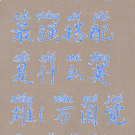 《万国觉醒》野战最强搭配是什么英雄(万国觉醒野战会掉兵吗)