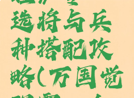《万国觉醒》零氪选将与兵种搭配攻略(万国觉醒零氪金必练武将)