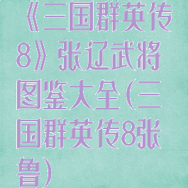 《三国群英传8》张辽武将图鉴大全(三国群英传8张鲁)