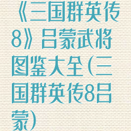 《三国群英传8》吕蒙武将图鉴大全(三国群英传8吕蒙)