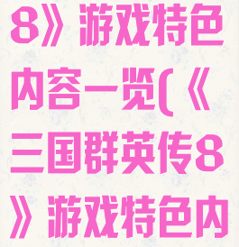 《三国群英传8》游戏特色内容一览(《三国群英传8》游戏特色内容一览表)