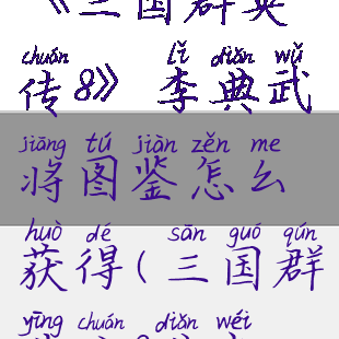 《三国群英传8》李典武将图鉴怎么获得(三国群英传8典韦)