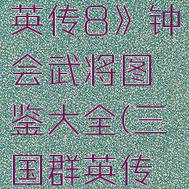《三国群英传8》钟会武将图鉴大全(三国群英传8钟繇)