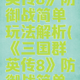 《三国群英传8》防御战简单玩法解析(《三国群英传8》防御战简单玩法解析)