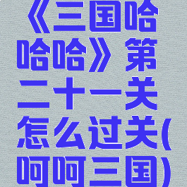 《三国哈哈哈》第二十一关怎么过关(呵呵三国)