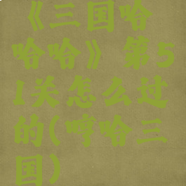《三国哈哈哈》第51关怎么过的(哼哈三国)