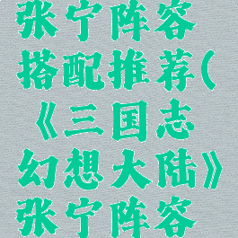 《三国志幻想大陆》张宁阵容搭配推荐(《三国志幻想大陆》张宁阵容搭配推荐图)