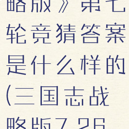 《三国志战略版》第七轮竞猜答案是什么样的(三国志战略版7.26答案)