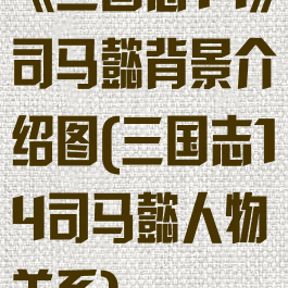 《三国志14》司马懿背景介绍图(三国志14司马懿人物关系)