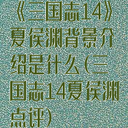 《三国志14》夏侯渊背景介绍是什么(三国志14夏侯渊点评)