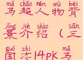 《三国志14》马超人物背景介绍(三国志14pk马超)