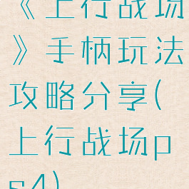 《上行战场》手柄玩法攻略分享(上行战场ps4)