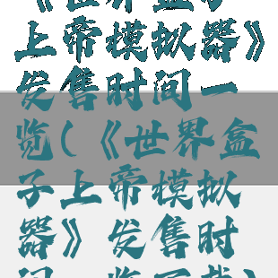 《世界盒子上帝模拟器》发售时间一览(《世界盒子上帝模拟器》发售时间一览下载)