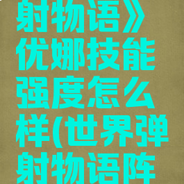 《世界弹射物语》优娜技能强度怎么样(世界弹射物语阵容强度)