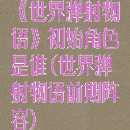 《世界弹射物语》初始角色是谁(世界弹射物语前期阵容)