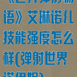 《世界弹射物语》艾琳诺儿技能强度怎么样(弹射世界诺伊妮)