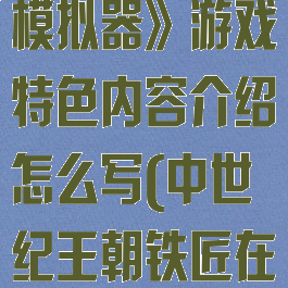 《中世纪铁匠模拟器》游戏特色内容介绍怎么写(中世纪王朝铁匠在哪)