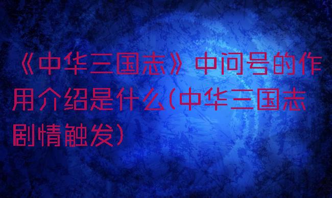 《中华三国志》中问号的作用介绍是什么(中华三国志剧情触发)