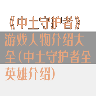 《中土守护者》游戏人物介绍大全(中土守护者全英雄介绍)