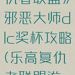 《乐高复仇者联盟》邪恶大师dlc奖杯攻略(乐高复仇者联盟游戏攻略)